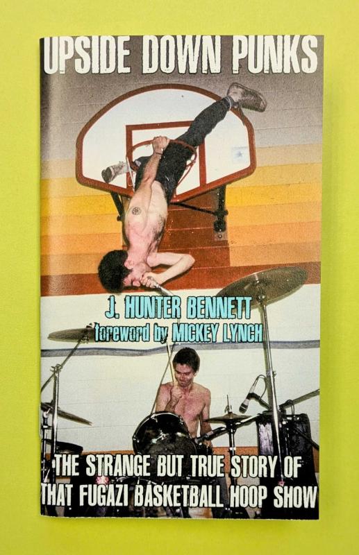 J. Hunter Bennett - Upside Down Punks: The Strange But True Story Of That Fugazi Basketball Hoop Show