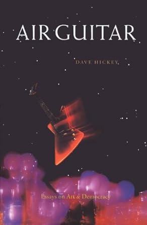 Dave Hickey - Air Guitar: Essays On Art & Democracy