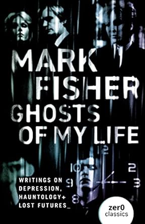 Mark Fisher - Ghosts Of My Life: Writings On Depression, Hauntology & Lost Futures