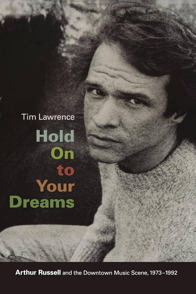 Tim Lawrence - Hold On To Your Dreams: Arthur Russell and the Downtown Music Scene, 1973-1992