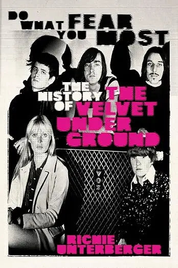 Richie Unterberger - Do What You Fear Most: The History Of The Velvet Underground