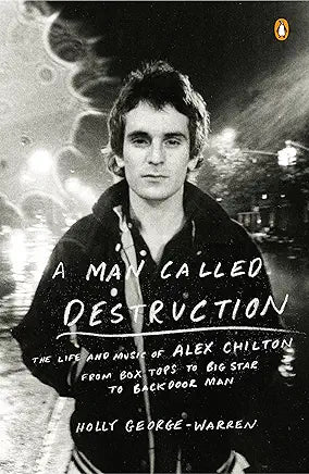 Holly George-Warren - A Man Called Destruction: The Life and Music of Alex Chilton