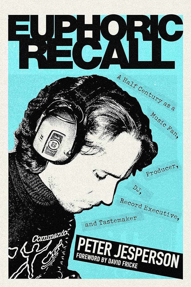 Peter Jesperson - Euphoric Recall: A Half Century As A Music Fan, Producer, DJ, Record Executive, and Tastemaker